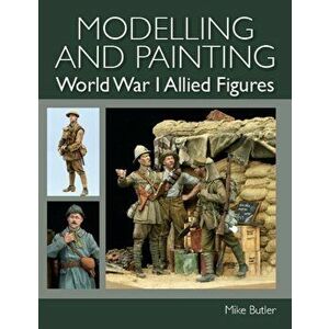 Modelling and Painting World War I Allied Figures, Paperback - Mike Butler imagine