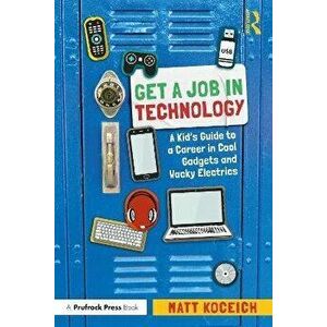 Get a Job in Technology. A Kid's Guide to a Career in Cool Gadgets and Wacky Electrics, Paperback - Matt Koceich imagine