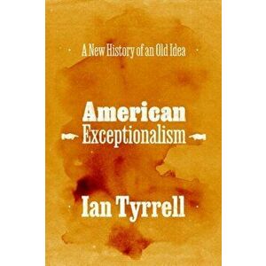 American Exceptionalism. A New History of an Old Idea, Hardback - Ian Tyrrell imagine