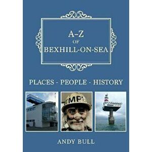 A-Z of Bexhill-on-Sea. Places-People-History, Paperback - Andy Bull imagine