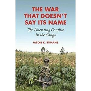 The War That Doesn't Say Its Name. The Unending Conflict in the Congo, Hardback - Jason K. Stearns imagine