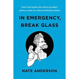 In Emergency, Break Glass. What Nietzsche Can Teach Us About Joyful Living in a Tech-Saturated World, Hardback - Nate Anderson imagine