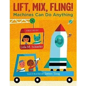 Lift, Mix, Fling!. Machines Can Do Anything, Hardback - Lola M. Schaefer imagine