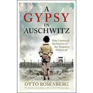 A Gypsy In Auschwitz. How I Survived the Horrors of the 'Forgotten Holocaust', Paperback - Otto Rosenberg imagine