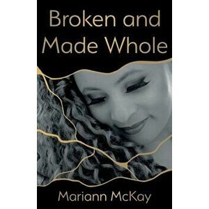 Broken and Made Whole, Paperback - Mariann McKay imagine