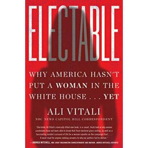 Electable. Why America Hasn't Put a Woman in the White House . . . Yet, Hardback - Ali Vitali imagine