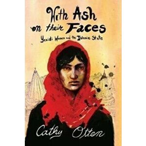 With Ash on Their Faces. Yezidi Women and the Islamic State, Paperback - Cathy Otten imagine