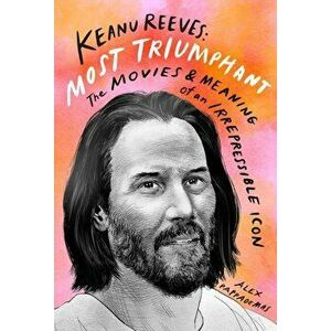 Keanu Reeves: Most Triumphant: The Movies and Meaning of an Inscrutable Icon, Hardback - Alex Pappademas imagine