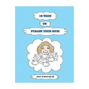 10 Ways to Please Your Mum, Paperback - Joan Whitehead imagine