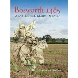 Bosworth 1485. A Battlefield Rediscovered, Paperback - Anne Curry imagine