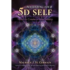 Mastering Your 5D Self. Tools to Create a New Reality, Paperback - Maureen J. St. Germain imagine
