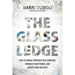 The Glass Ledge. How to Break Through Self-Sabotage, Embrace Your Power, and Create Your Success, Hardback - Iman Oubou imagine
