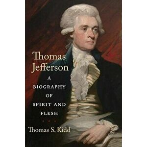 Thomas Jefferson. A Biography of Spirit and Flesh, Hardback - Thomas S. Kidd imagine