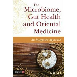 The Microbiome, Gut Health and Oriental Medicine. An Integrated Approach, Paperback - Lisa Lee imagine