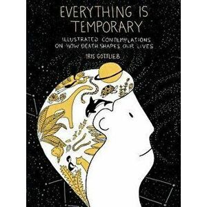 Everything is Temporary. Illustrated Contemplations on How Death Shapes Our Lives, Paperback - Iris (Iris Gottlieb) Gottlieb imagine