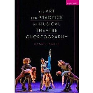 The Art and Practice of Musical Theatre Choreography, Paperback - Cassie Abate imagine