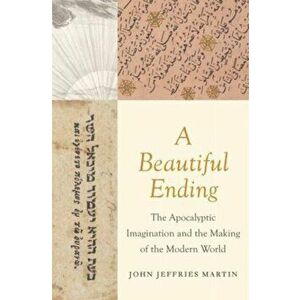 A Beautiful Ending. The Apocalyptic Imagination and the Making of the Modern World, Hardback - John Jeffries Martin imagine