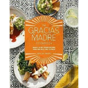The Gracias Madre Cookbook. Bright, Plant-Based Recipes from Our Mexi-Cali Kitchen, Hardback - Gracias Madre imagine
