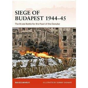 Siege of Budapest 1944-45. The Brutal Battle for the Pearl of the Danube, Paperback - Balazs Mihalyi imagine