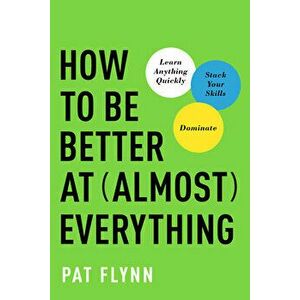 How to Be Better at Almost Everything. Learn Anything Quickly, Stack Your Skills, Dominate, Paperback - Pat Flynn imagine