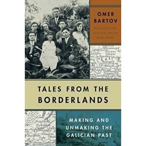 Tales from the Borderlands. Making and Unmaking the Galician Past, Hardback - Omer Bartov imagine
