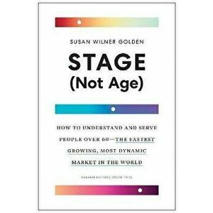 Stage (Not Age). How to Understand and Serve People Over 60 - the Fastest Growing, Most Dynamic Market in the World, Hardback - Susan Wilner Golden imagine