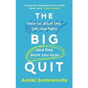 The Big Quit. How to ditch the job you hate and find work you love, Paperback - Anniki Sommerville imagine