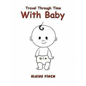 Travel Through Time with Baby, Paperback - Elaine Finch imagine