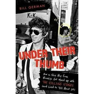 Under Their Thumb. How a Nice Boy from Brooklyn Got Mixed Up with the Rolling Stones (and Lived to Tell About It), Paperback - Bill German imagine