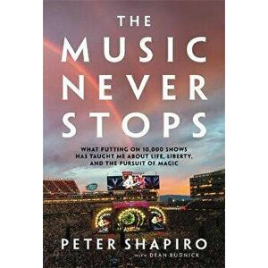 The Music Never Stops. What Putting on 10, 000 Shows Has Taught Me About Life, Liberty, and the Pursuit of Magic, Hardback - Peter Shapiro imagine