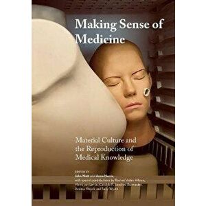 Making Sense of Medicine. Material Culture and the Reproduction of Medical Knowledge, New ed, Paperback - *** imagine