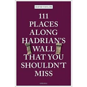 111 Places Along Hadrian's Wall That You Shouldn't Miss, Paperback - David Taylor imagine