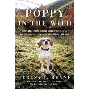 Poppy in the Wild. A Lost Dog, Fifteen Hundred Acres of Wilderness, and the Dogged Determination that Brought Her Home, Paperback - Teresa J. Rhyne imagine