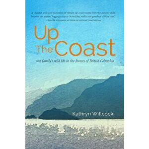 Up the Coast. One Family's Wild Life in the Forests of British Columbia, Paperback - Kathryn Willcock imagine