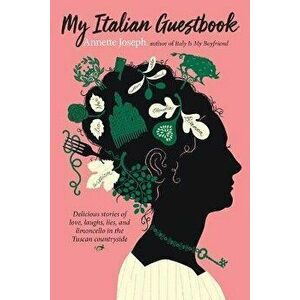 My Italian Guestbook. Delicious Stories of Love, Laughs, Lies, and Limoncello in the Tuscan Countryside, Paperback - Annette Joseph imagine