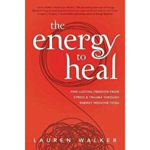 The Energy to Heal. Find Lasting Freedom From Stress and Trauma Through Energy Medicine Yoga, Paperback - Lauren Walker imagine