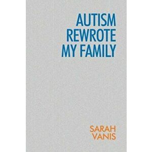 Autism Rewrote My Family, Paperback - Sarah Vanis imagine