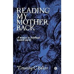 Reading My Mother Back. A Memoir in Childhood Animal Stories, Hardback - Timothy C. Baker imagine