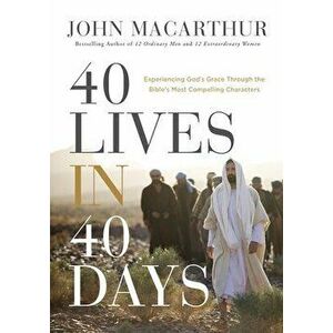 40 Lives in 40 Days. Experiencing God's Grace Through the Bible's Most Compelling Characters, Hardback - John F. MacArthur imagine