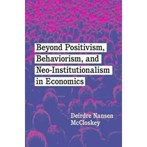 Beyond Positivism, Behaviorism, and Neoinstitutionalism in Economics, Paperback - Deirdre Nansen McCloskey imagine
