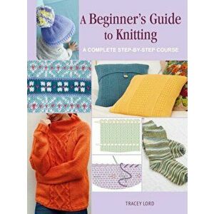 A Beginner's Guide to Knitting. A Complete Step-by-Step Course, Paperback - Tracey Lord imagine