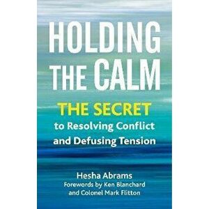 Holding the Calm. The Secret to Resolving Conflict and Diffusing Tension, Paperback - Hesha Abrams imagine