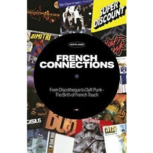 French Connections. From Discotheque to Daft Punk - The Birth of French Touch, 2nd ed., Paperback - Martin James imagine