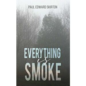 Everything is Smoke. A Collection of Original Poetry, Paperback - Paul Edward Skirton imagine