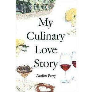My Culinary Love Story. How Food and Love Led to a New Life, Hardback - Pauline Parry imagine