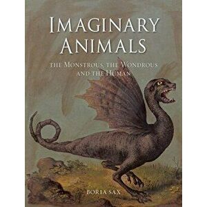 Imaginary Animals. The Monstrous, the Wondrous and the Human, Paperback - Boria Sax imagine