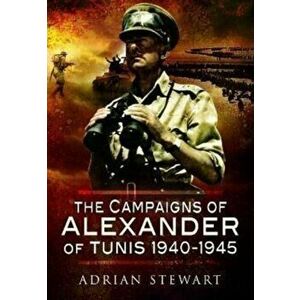 The Campaigns of Alexander of Tunis, 1940-1945, Paperback - Adrian Stewart imagine