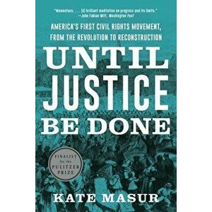 Until Justice Be Done. America's First Civil Rights Movement, from the Revolution to Reconstruction, Paperback - Kate (Northwestern University) Masur imagine