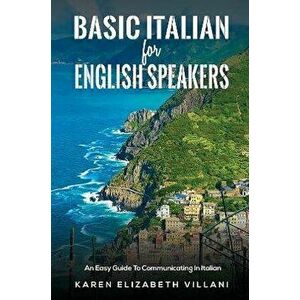 Basic Italian for English Speakers. An Easy Guide To Communicating In Italian, Paperback - Karen Elizabeth Villani imagine