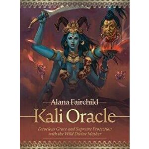 Kali Oracle. Ferocious Grace and Supreme Protection with the Wild Divine Mother - Alana (Alana Fairchild) Fairchild imagine